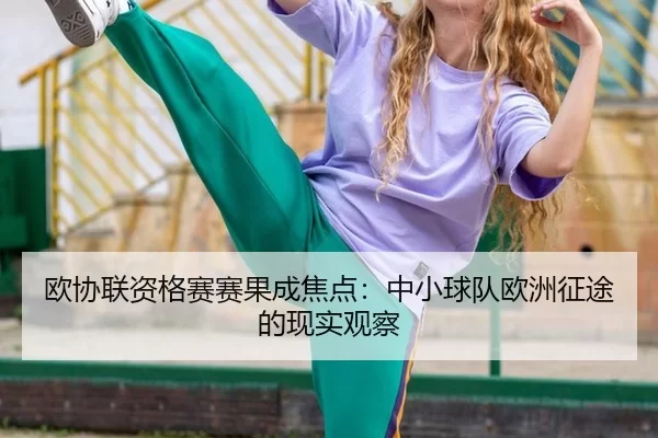 欧协联资格赛赛果成焦点：中小球队欧洲征途的现实观察